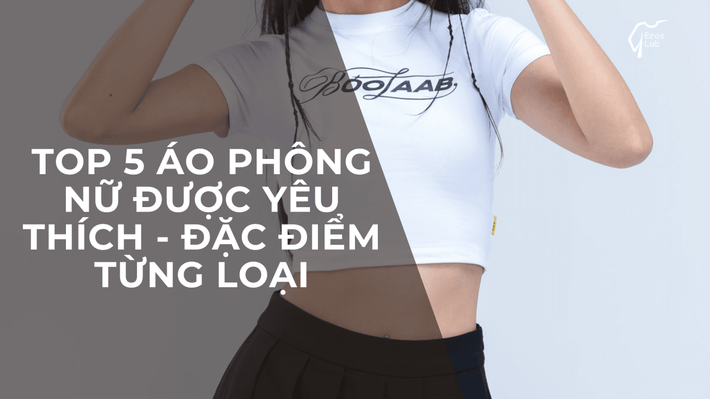 Top 5 áo phông nữ được yêu thích - Đặc điểm từng loại